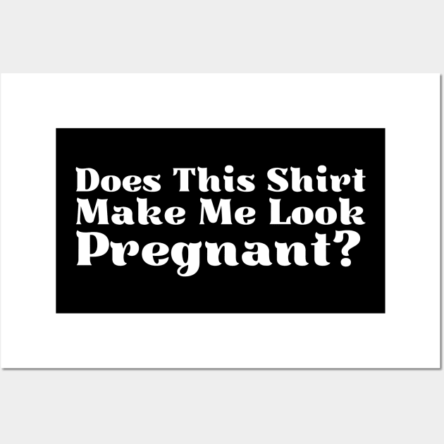 Does This Shirt Make Me Look Pregnant Wall Art by HobbyAndArt